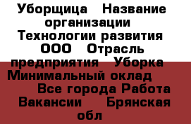 Уборщица › Название организации ­ Технологии развития, ООО › Отрасль предприятия ­ Уборка › Минимальный оклад ­ 26 000 - Все города Работа » Вакансии   . Брянская обл.